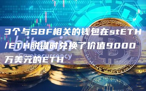 3个与SBF相关的钱包在stETH/ETH脱锚时兑换了价值9000万美元的ETH插图 3个与SBF相关的钱包在stETH/ETH脱锚时兑换了价值9000万美元的ETH