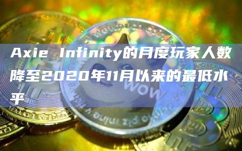 Axie Infinity的月度玩家人数降至2020年11月以来的最低水平插图 Axie Infinity的月度玩家人数降至2020年11月以来的最低水平