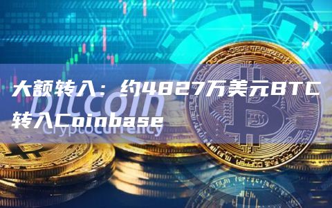 大额转入：约4827万美元BTC转入Coinbase