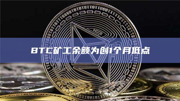 BTC矿工余额为创1个月低点