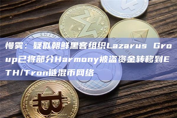 慢雾:疑似朝鲜黑客组织Lazarus Group已将部分Harmony被盗资金转移到ETH/Tron链混币网络插图 慢雾:疑似朝鲜黑客组织Lazarus Group已将部分Harmony被盗资金转移到ETH/Tron链混币网络