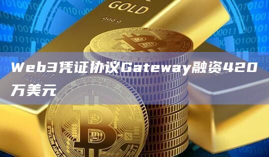 Web3凭证协议Gateway融资420万美元插图 Web3凭证协议Gateway融资420万美元