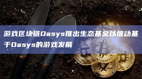 游戏区块链Oasys推出生态基金以推动基于Oasys的游戏发展插图 游戏区块链Oasys推出生态基金以推动基于Oasys的游戏发展