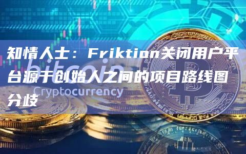 知情人士：Friktion关闭用户平台源于创始人之间的项目路线图分歧