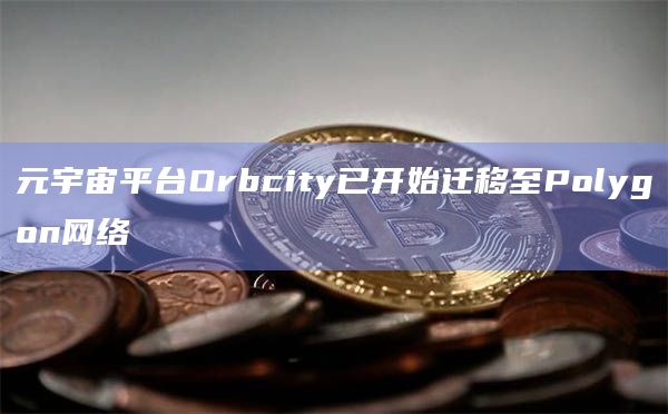 元宇宙平台Orbcity已开始迁移至Polygon网络
