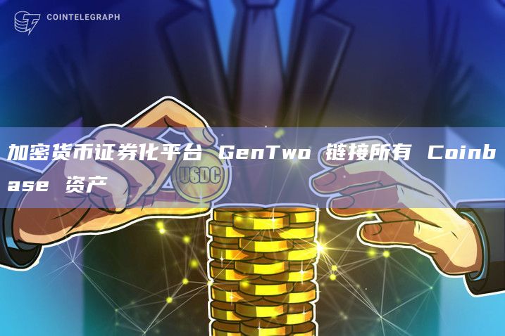 加密货币证券化平台 GenTwo 链接所有 Coinbase 资产