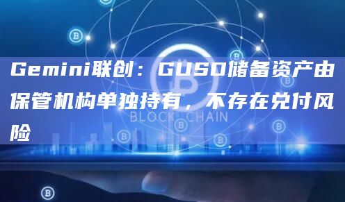 Gemini联创:GUSD储备资产由保管机构单独持有,不存在兑付风险插图 Gemini联创:GUSD储备资产由保管机构单独持有,不存在兑付风险