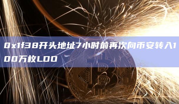 0x1f38开头地址7小时前再次向币安转入100万枚LDO