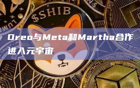 Oreo与Meta和Martha合作进入元宇宙插图 Oreo与Meta和Martha合作进入元宇宙