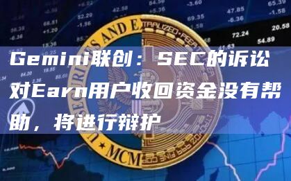 Gemini联创:SEC的诉讼对Earn用户收回资金没有帮助,将进行辩护插图 Gemini联创:SEC的诉讼对Earn用户收回资金没有帮助,将进行辩护