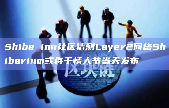 Shiba Inu社区猜测Layer2网络Shibarium或将于情人节当天发布插图 Shiba Inu社区猜测Layer2网络Shibarium或将于情人节当天发布