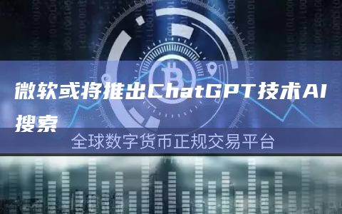 微软或将推出ChatGPT技术AI搜索插图 微软或将推出ChatGPT技术AI搜索