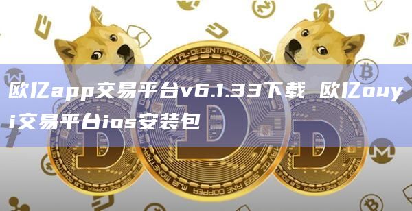 欧亿app交易平台v6.1.33下载 欧亿ouyi交易平台ios安装包插图 欧亿app交易平台v6.1.33下载 欧亿ouyi交易平台ios安装包