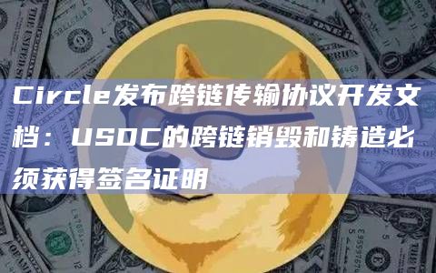 Circle发布跨链传输协议开发文档:USDC的跨链销毁和铸造必须获得签名证明插图 Circle发布跨链传输协议开发文档:USDC的跨链销毁和铸造必须获得签名证明