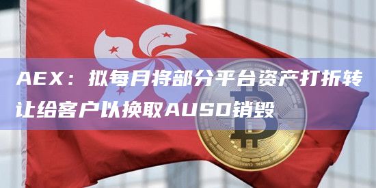 AEX:拟每月将部分平台资产打折转让给客户以换取AUSD销毁插图 AEX:拟每月将部分平台资产打折转让给客户以换取AUSD销毁