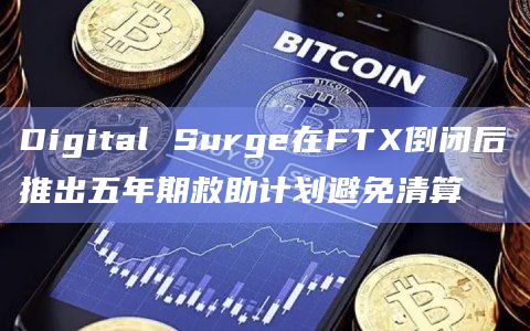 Digital Surge在FTX倒闭后推出五年期救助计划避免清算插图 Digital Surge在FTX倒闭后推出五年期救助计划避免清算