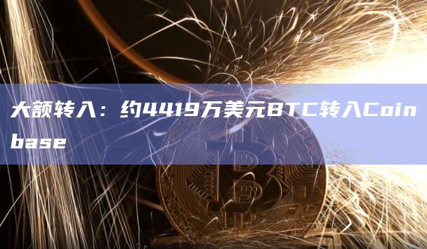 大额转入：约4419万美元BTC转入Coinbase