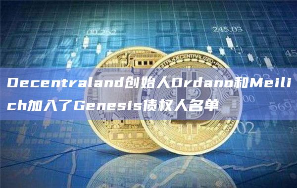 Decentraland创始人Ordano和Meilich加入了Genesis债权人名单插图 Decentraland创始人Ordano和Meilich加入了Genesis债权人名单