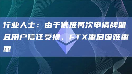 行业人士:由于很难再次申请牌照且用户信任受损,FTX重启困难重重插图 行业人士:由于很难再次申请牌照且用户信任受损,FTX重启困难重重
