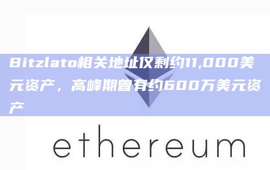 Bitzlato相关地址仅剩约11,000美元资产，高峰期曾有约600万美元资产