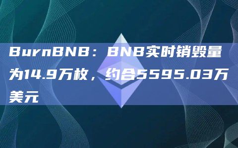 BurnBNB：BNB实时销毁量为14.9万枚，约合5595.03万美元