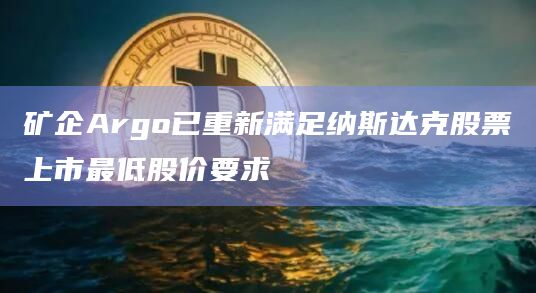 矿企Argo已重新满足纳斯达克股票上市最低股价要求
