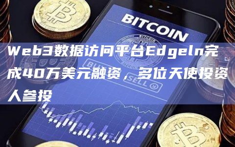 Web3数据访问平台Edgeln完成40万美元融资,多位天使投资人参投插图 Web3数据访问平台Edgeln完成40万美元融资,多位天使投资人参投