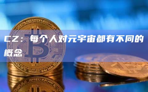 CZ:每个人对元宇宙都有不同的概念插图 CZ:每个人对元宇宙都有不同的概念