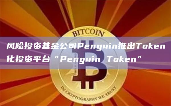 风险投资基金公司Penguin推出Token化投资平台“Penguin Token”插图 风险投资基金公司Penguin推出Token化投资平台“Penguin Token”