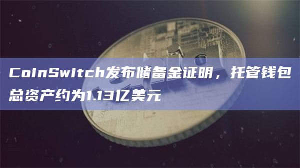 CoinSwitch发布储备金证明，托管钱包总资产约为1.13亿美元