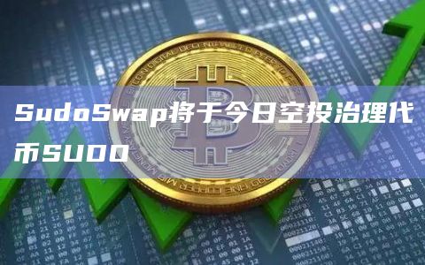 SudoSwap将于今日空投治理代币SUDO
