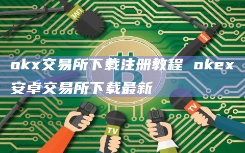 okx交易所下载注册教程 okex安卓交易所下载最新插图 okx交易所下载注册教程 okex安卓交易所下载最新