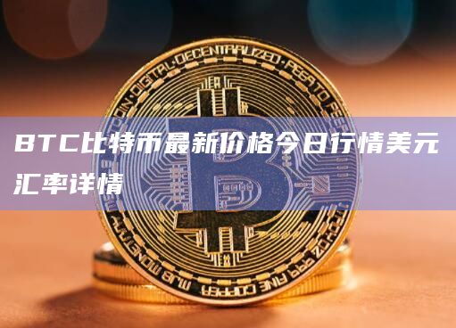BTC比特币最新价格今日行情美元汇率详情插图 BTC比特币最新价格今日行情美元汇率详情