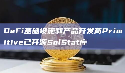 DeFi基础设施和产品开发商Primitive已开源SolStat库插图 DeFi基础设施和产品开发商Primitive已开源SolStat库