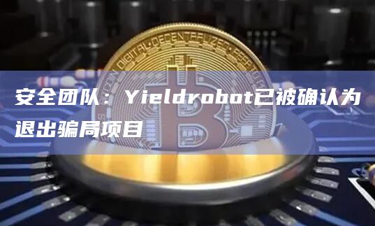 安全团队：Yieldrobot已被确认为退出骗局项目