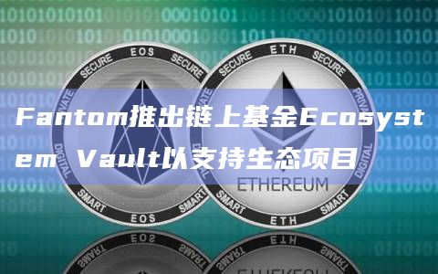 Fantom推出链上基金Ecosystem Vault以支持生态项目插图 Fantom推出链上基金Ecosystem Vault以支持生态项目