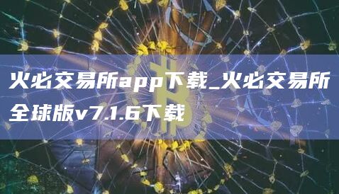 火必交易所app下载_火必交易所全球版v7.1.6下载插图 火必交易所app下载_火必交易所全球版v7.1.6下载