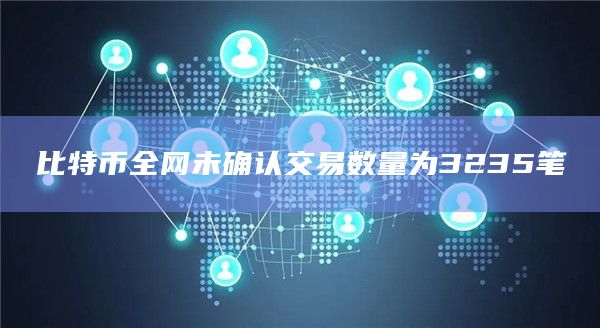 比特币全网未确认交易数量为3235笔