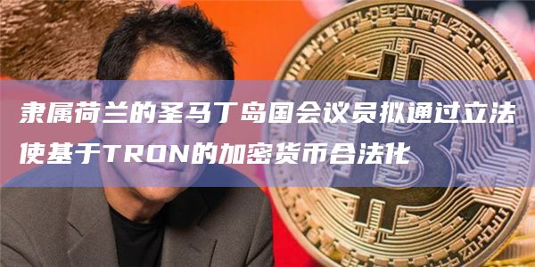 隶属荷兰的圣马丁岛国会议员拟通过立法使基于TRON的加密货币合法化插图 隶属荷兰的圣马丁岛国会议员拟通过立法使基于TRON的加密货币合法化