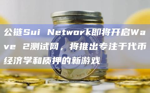 公链Sui Network即将开启Wave 2测试网,将推出专注于代币经济学和质押的新游戏插图 公链Sui Network即将开启Wave 2测试网,将推出专注于代币经济学和质押的新游戏