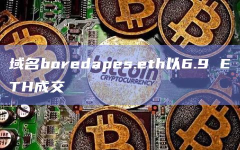域名boredapes.eth以6.9 ETH成交