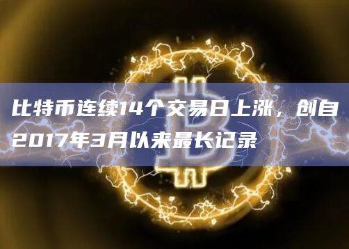比特币连续14个交易日上涨,创自2017年3月以来最长记录插图 比特币连续14个交易日上涨,创自2017年3月以来最长记录