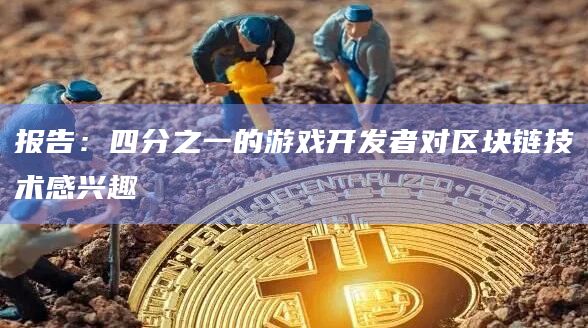 报告:四分之一的游戏开发者对区块链技术感兴趣插图 报告:四分之一的游戏开发者对区块链技术感兴趣