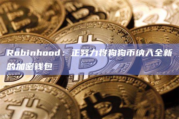 Robinhood:正努力将狗狗币纳入全新的加密钱包插图 Robinhood:正努力将狗狗币纳入全新的加密钱包
