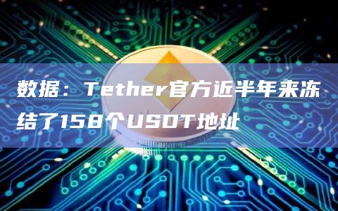 数据：Tether官方近半年来冻结了158个USDT地址