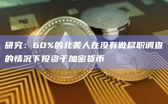研究:60%的北美人在没有做尽职调查的情况下投资于加密货币插图 研究:60%的北美人在没有做尽职调查的情况下投资于加密货币