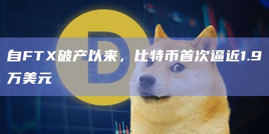 自FTX破产以来,比特币首次逼近1.9万美元插图 自FTX破产以来,比特币首次逼近1.9万美元