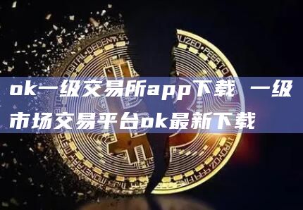 ok一级交易所app下载 一级市场交易平台ok最新下载插图 ok一级交易所app下载 一级市场交易平台ok最新下载