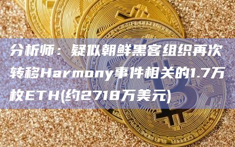 分析师：疑似朝鲜黑客组织再次转移Harmony事件相关的1.7万枚ETH(约2718万美元)