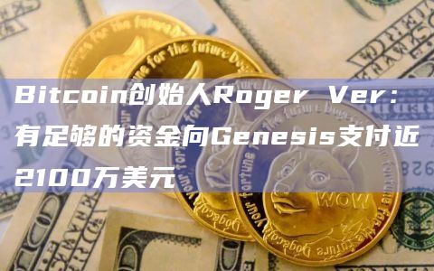 Bitcoin创始人Roger Ver:有足够的资金向Genesis支付近2100万美元插图 Bitcoin创始人Roger Ver:有足够的资金向Genesis支付近2100万美元